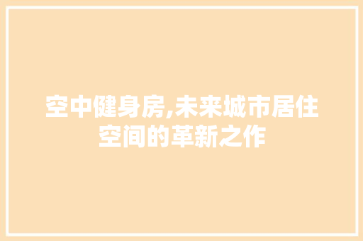 空中健身房,未来城市居住空间的革新之作