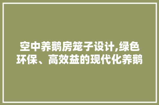 空中养鹅房笼子设计,绿色环保、高效益的现代化养鹅模式