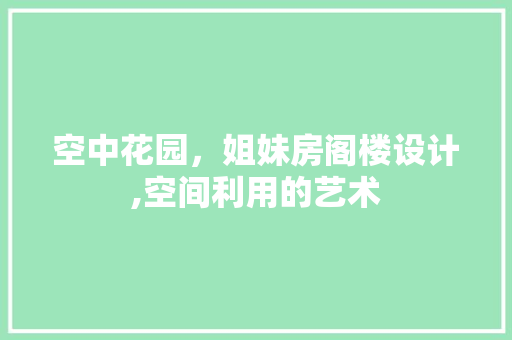 空中花园，姐妹房阁楼设计,空间利用的艺术