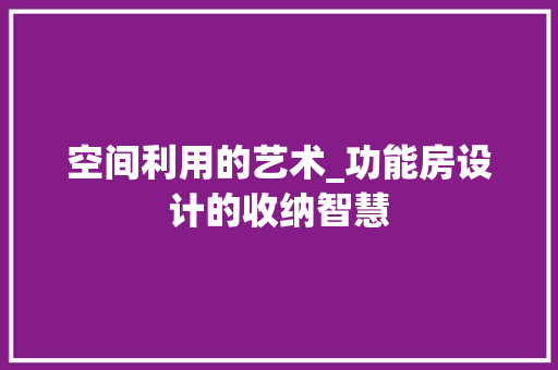 空间利用的艺术_功能房设计的收纳智慧