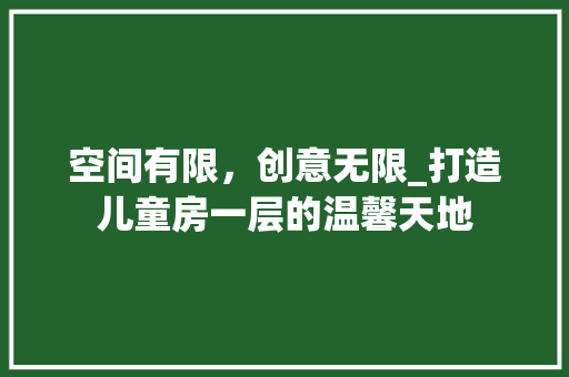 空间有限，创意无限_打造儿童房一层的温馨天地