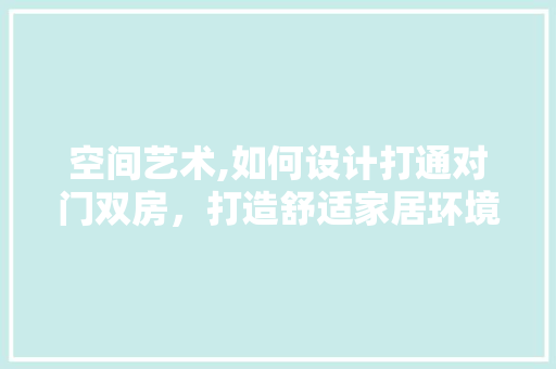 空间艺术,如何设计打通对门双房，打造舒适家居环境