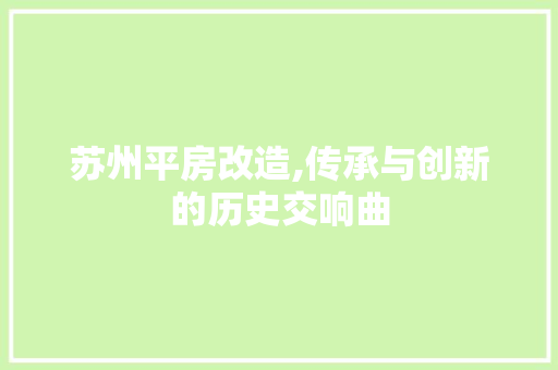 苏州平房改造,传承与创新的历史交响曲