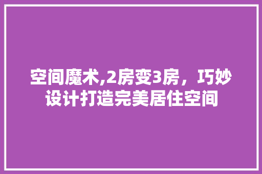 空间魔术,2房变3房，巧妙设计打造完美居住空间