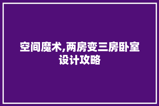 空间魔术,两房变三房卧室设计攻略