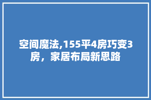 空间魔法,155平4房巧变3房，家居布局新思路