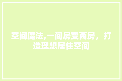 空间魔法,一间房变两房，打造理想居住空间