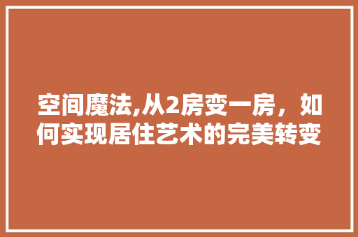 空间魔法,从2房变一房，如何实现居住艺术的完美转变