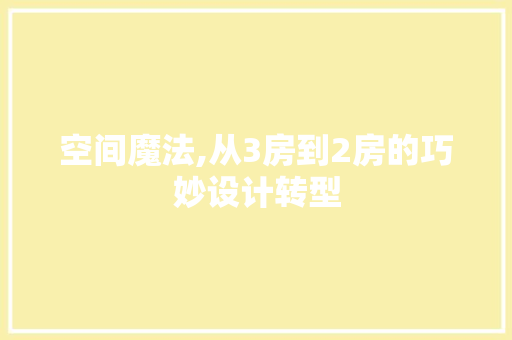 空间魔法,从3房到2房的巧妙设计转型