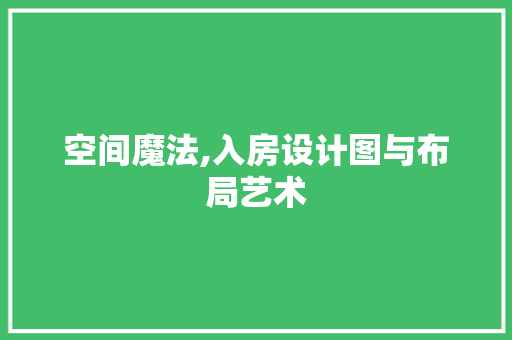 空间魔法,入房设计图与布局艺术