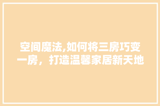 空间魔法,如何将三房巧变一房，打造温馨家居新天地