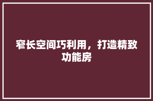 窄长空间巧利用，打造精致功能房