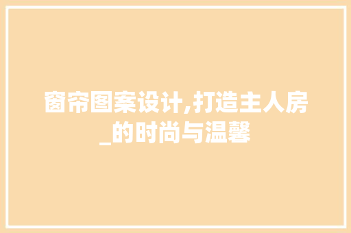 窗帘图案设计,打造主人房_的时尚与温馨