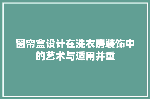 窗帘盒设计在洗衣房装饰中的艺术与适用并重