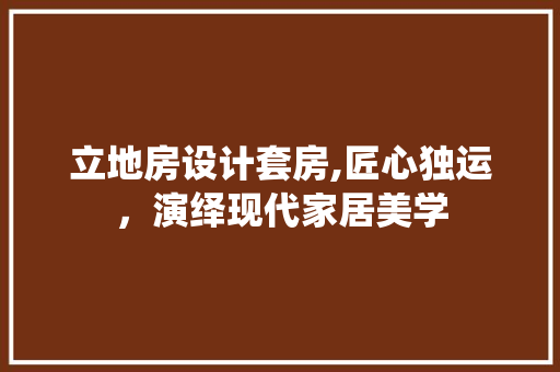 立地房设计套房,匠心独运，演绎现代家居美学