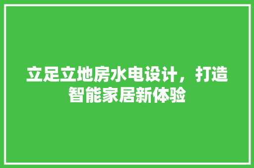立足立地房水电设计，打造智能家居新体验