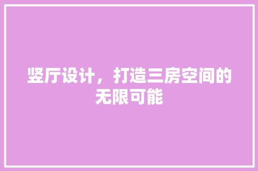 竖厅设计，打造三房空间的无限可能