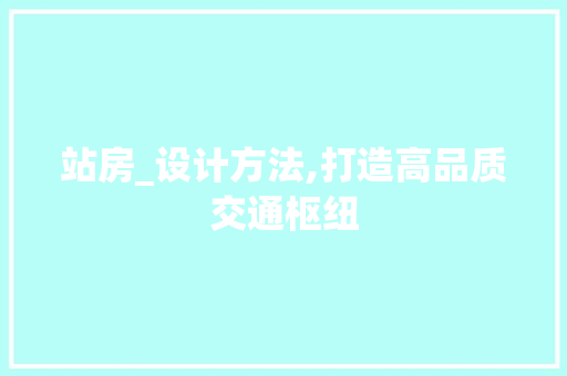 站房_设计方法,打造高品质交通枢纽
