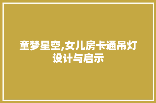 童梦星空,女儿房卡通吊灯设计与启示