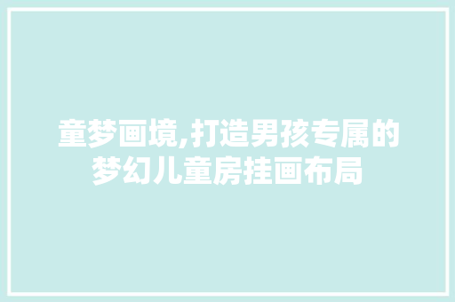 童梦画境,打造男孩专属的梦幻儿童房挂画布局