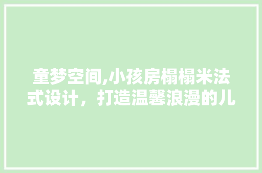 童梦空间,小孩房榻榻米法式设计，打造温馨浪漫的儿童乐园