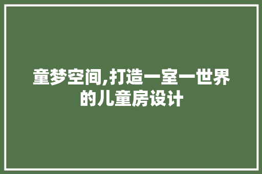 童梦空间,打造一室一世界的儿童房设计