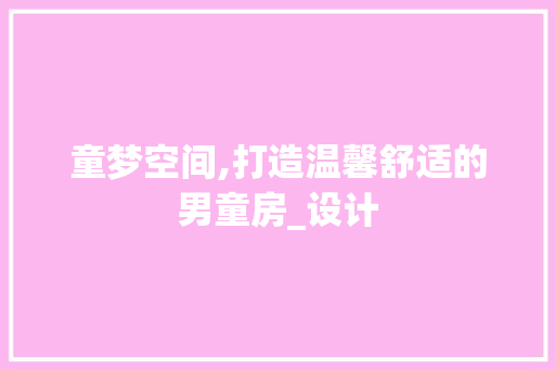 童梦空间,打造温馨舒适的男童房_设计
