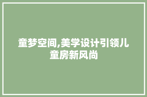 童梦空间,美学设计引领儿童房新风尚