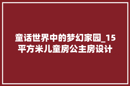 童话世界中的梦幻家园_15平方米儿童房公主房设计