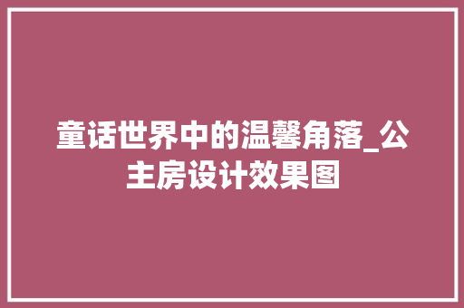 童话世界中的温馨角落_公主房设计效果图