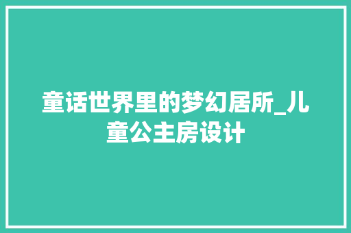 童话世界里的梦幻居所_儿童公主房设计