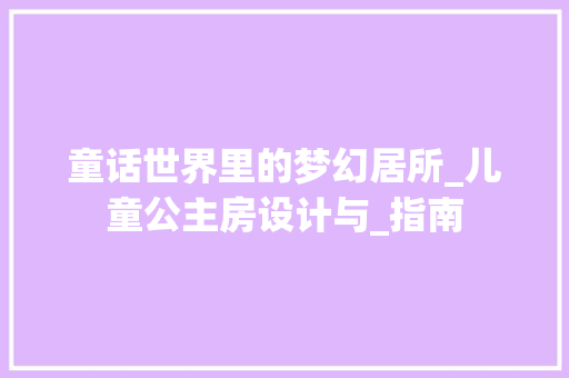 童话世界里的梦幻居所_儿童公主房设计与_指南