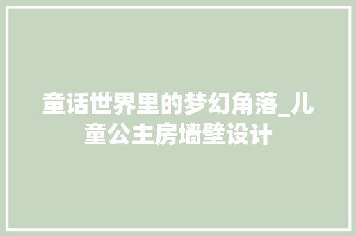 童话世界里的梦幻角落_儿童公主房墙壁设计