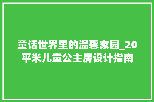 童话世界里的温馨家园_20平米儿童公主房设计指南