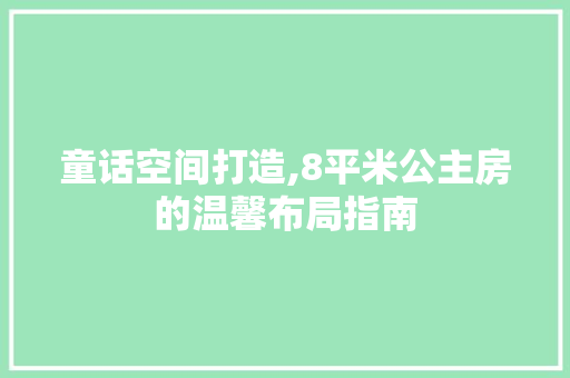 童话空间打造,8平米公主房的温馨布局指南