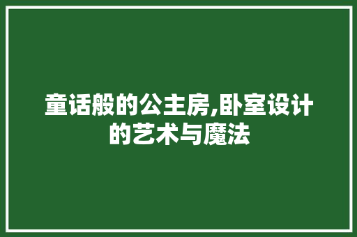 童话般的公主房,卧室设计的艺术与魔法