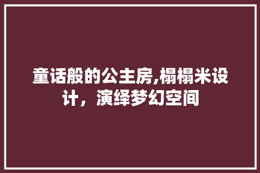 童话般的公主房,榻榻米设计，演绎梦幻空间