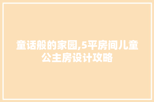 童话般的家园,5平房间儿童公主房设计攻略
