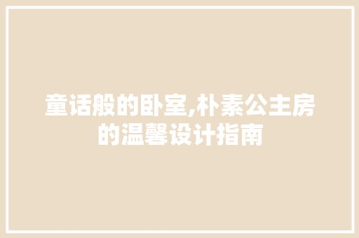 童话般的卧室,朴素公主房的温馨设计指南