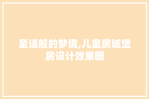 童话般的梦境,儿童房城堡房设计效果图