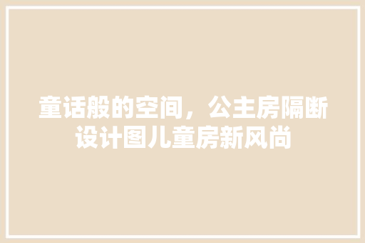 童话般的空间，公主房隔断设计图儿童房新风尚