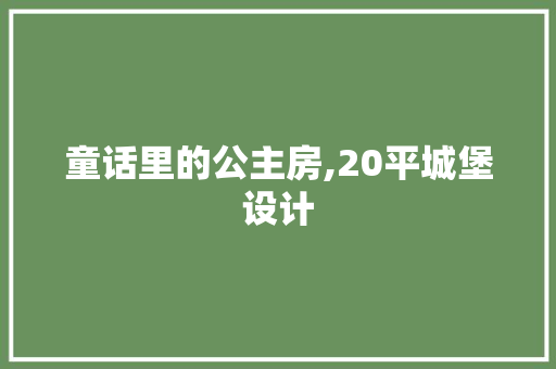 童话里的公主房,20平城堡设计