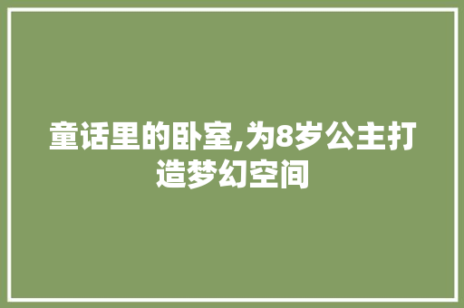 童话里的卧室,为8岁公主打造梦幻空间