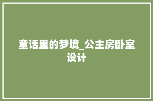 童话里的梦境_公主房卧室设计