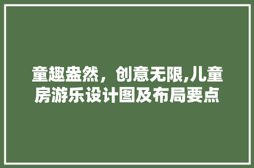 童趣盎然，创意无限,儿童房游乐设计图及布局要点