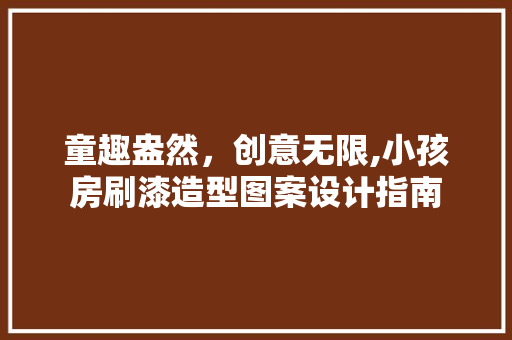 童趣盎然，创意无限,小孩房刷漆造型图案设计指南