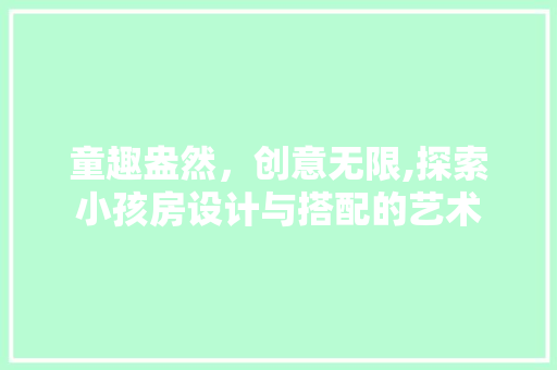童趣盎然，创意无限,探索小孩房设计与搭配的艺术