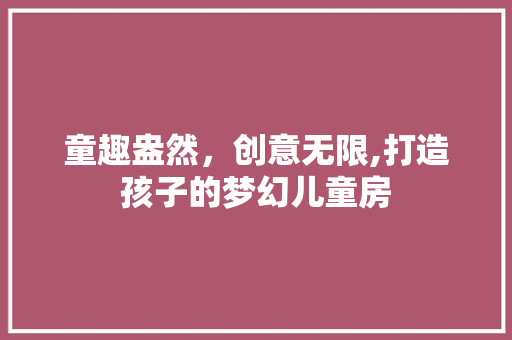 童趣盎然，创意无限,打造孩子的梦幻儿童房