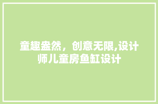 童趣盎然，创意无限,设计师儿童房鱼缸设计