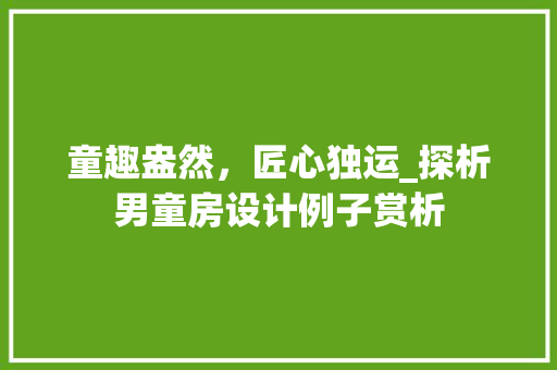 童趣盎然，匠心独运_探析男童房设计例子赏析